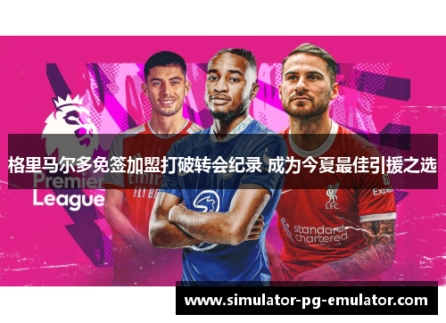 格里马尔多免签加盟打破转会纪录 成为今夏最佳引援之选
