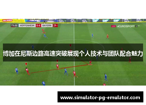 博加在尼斯边路高速突破展现个人技术与团队配合魅力 博加在尼斯边路高速突破展现个人技术与团队配合魅力