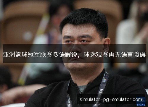 亚洲篮球冠军联赛多语解说，球迷观赛再无语言障碍